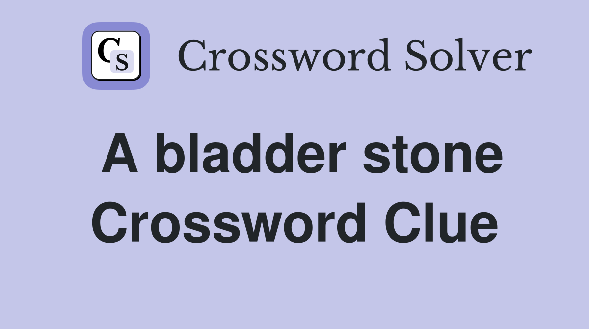 A bladder stone Crossword Clue Answers Crossword Solver